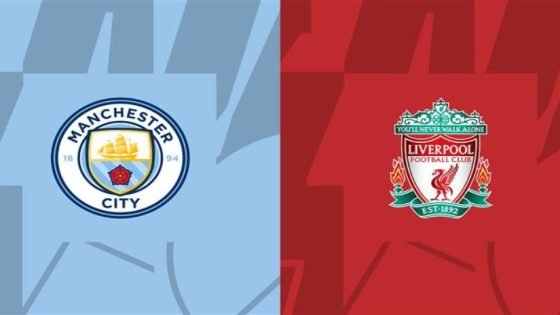 نتيجة مباراة ليفربول ومانشستر سيتي في ربع نهائي كأس الاتحاد الإنجليزي بث مباشر – الخليجي نت